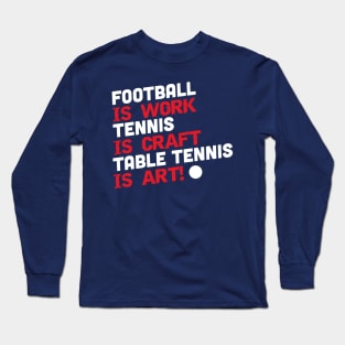 Football is work, tennis is craft, table tennis is art (white) Long Sleeve T-Shirt